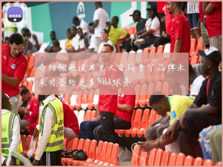 乔约翰逊谈库里大合同李宁品牌未来将签约更多NBA球员