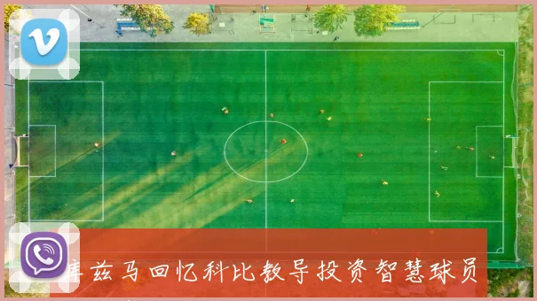 库兹马回忆科比教导投资智慧球员生涯有限生活需规划