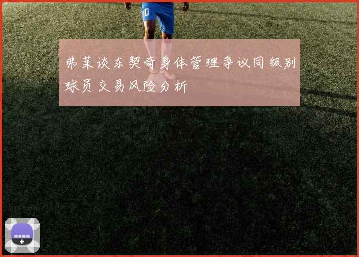 弗莱谈东契奇身体管理争议同级别球员交易风险分析