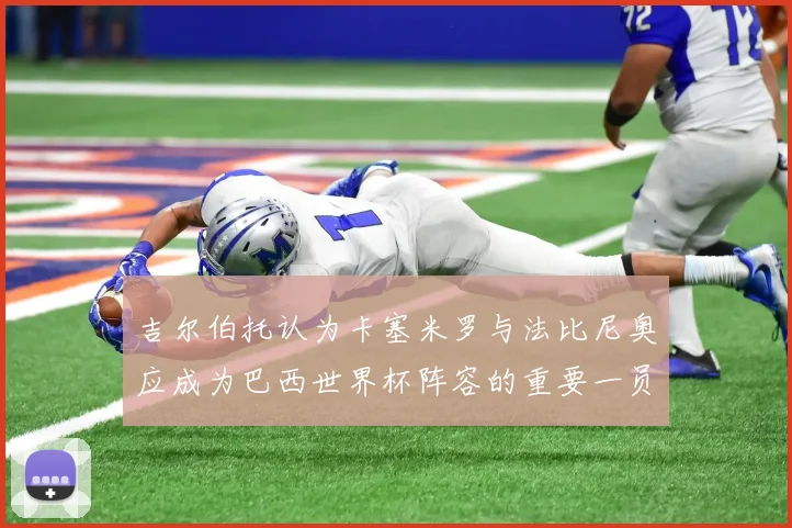 吉尔伯托认为卡塞米罗与法比尼奥应成为巴西世界杯阵容的重要一员